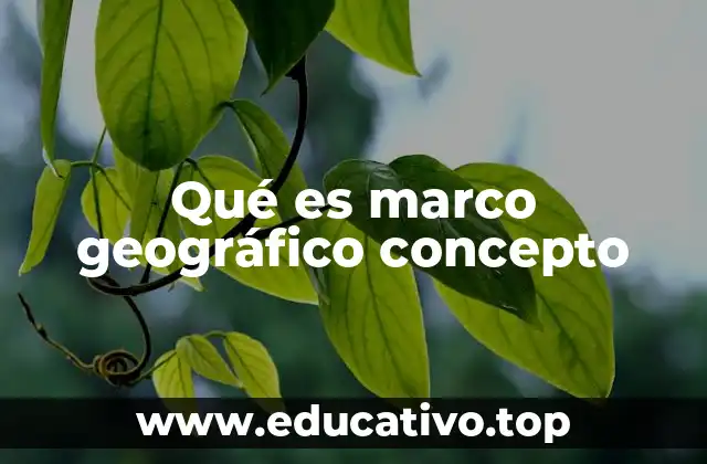 Qué es marco geográfico concepto
