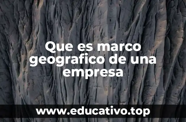 Que es marco geografico de una empresa