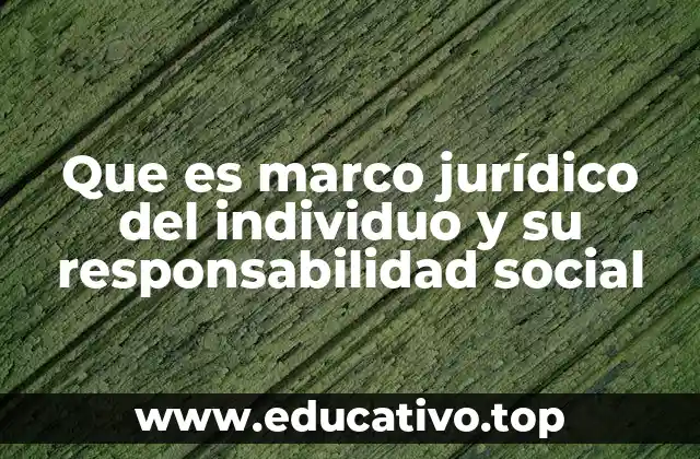 Que es marco jurídico del individuo y su responsabilidad social