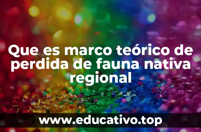 Que es marco teórico de perdida de fauna nativa regional