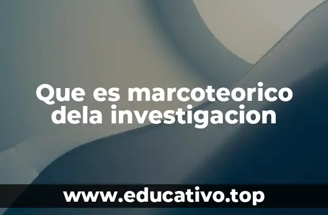Que es marcoteorico dela investigacion