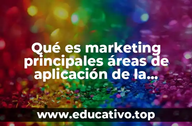 Qué es marketing principales áreas de aplicación de la mercadotecnia