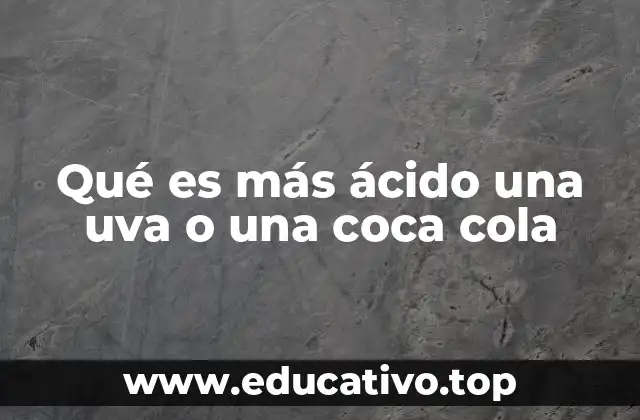 Qué es más ácido una uva o una coca cola