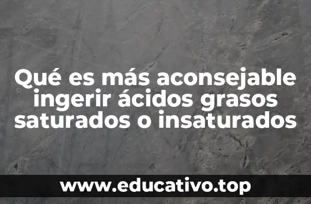 Qué es más aconsejable ingerir ácidos grasos saturados o insaturados