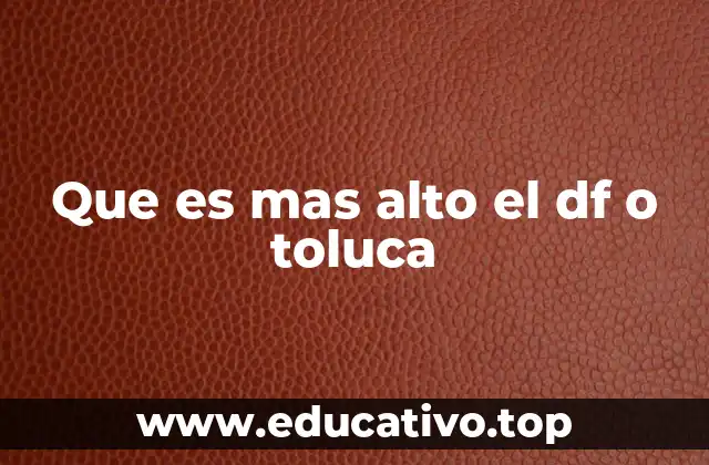 Que es mas alto el df o toluca