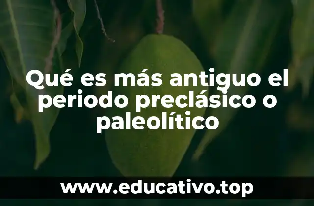 Qué es más antiguo el periodo preclásico o paleolítico