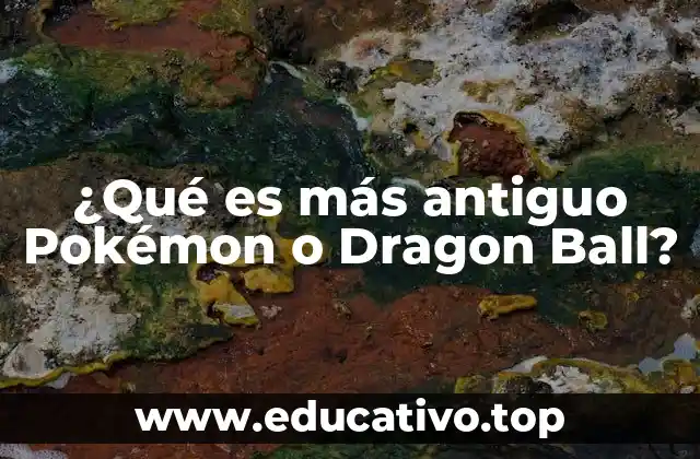 ¿Qué es más antiguo Pokémon o Dragon Ball?