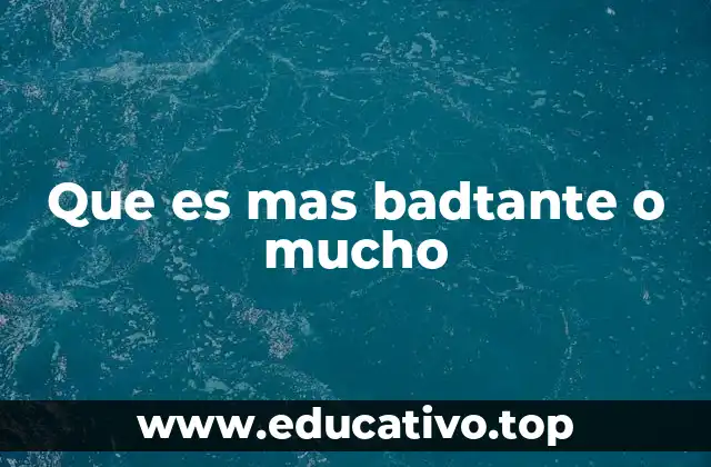Que es mas badtante o mucho