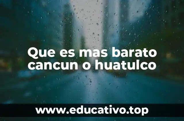 Que es mas barato cancun o huatulco