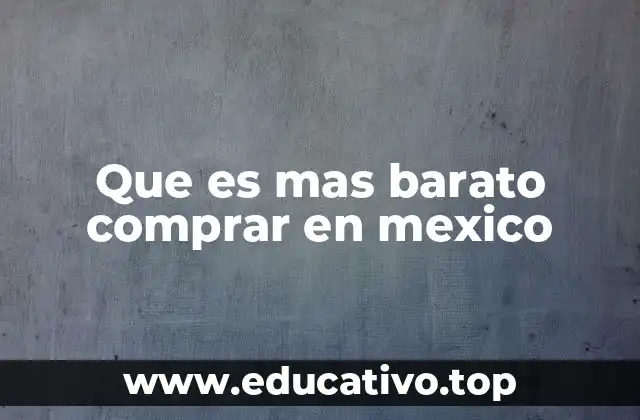 Que es mas barato comprar en mexico