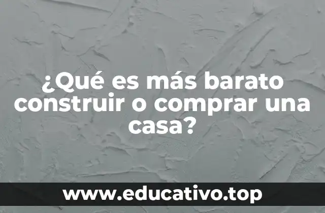 ¿Qué es más barato construir o comprar una casa?