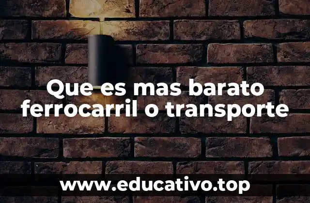 Que es mas barato ferrocarril o transporte