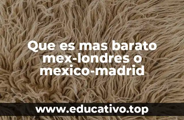 Que es mas barato mex-londres o mexico-madrid