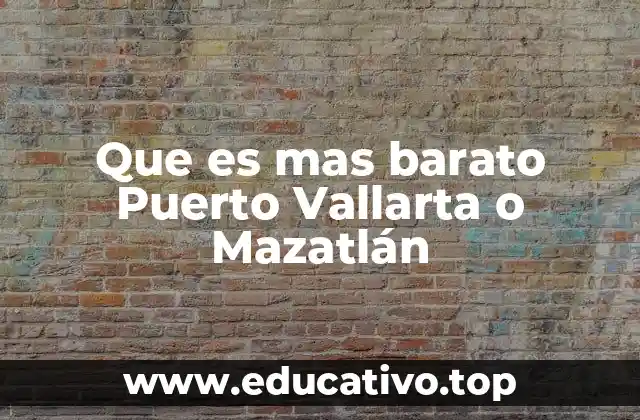Que es mas barato Puerto Vallarta o Mazatlán