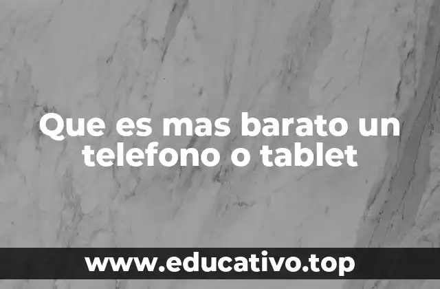Que es mas barato un telefono o tablet