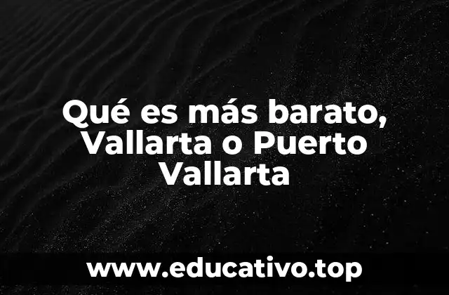 Qué es más barato, Vallarta o Puerto Vallarta
