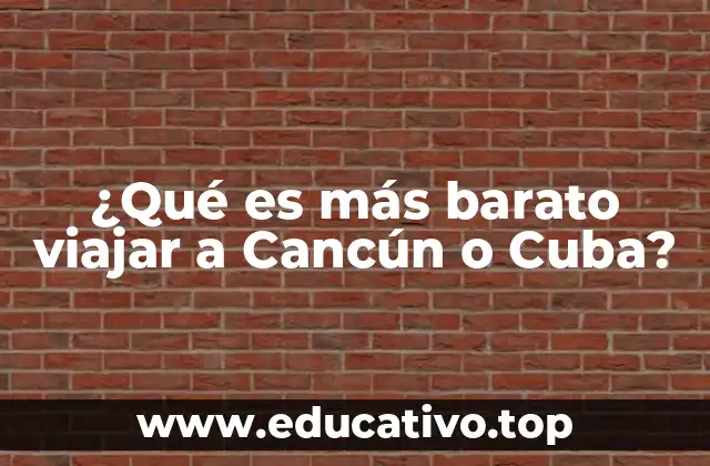 ¿Qué es más barato viajar a Cancún o Cuba?
