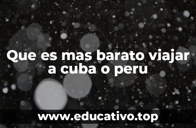 Que es mas barato viajar a cuba o peru