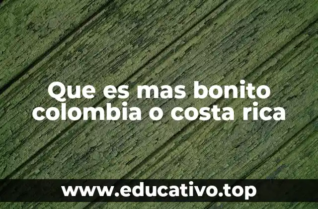 Que es mas bonito colombia o costa rica