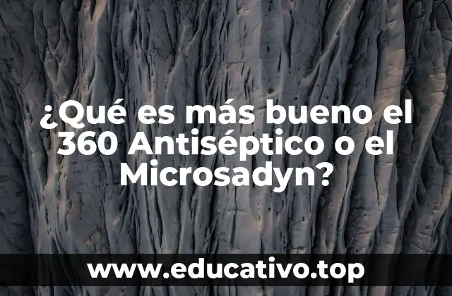 ¿Qué es más bueno el 360 Antiséptico o el Microsadyn?