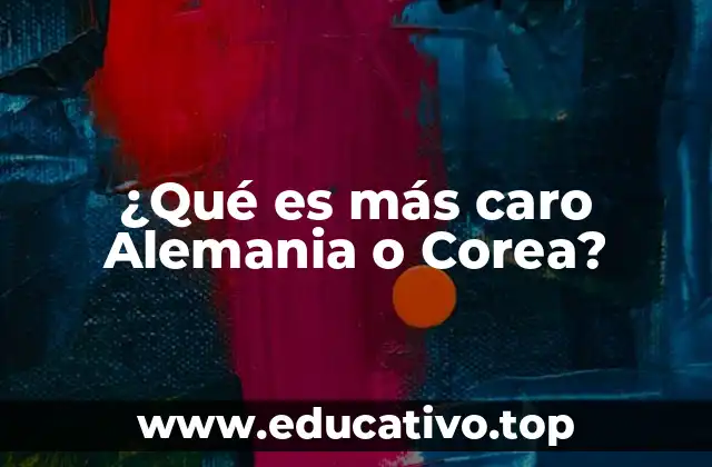 ¿Qué es más caro Alemania o Corea?