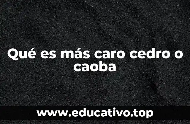 Qué es más caro cedro o caoba