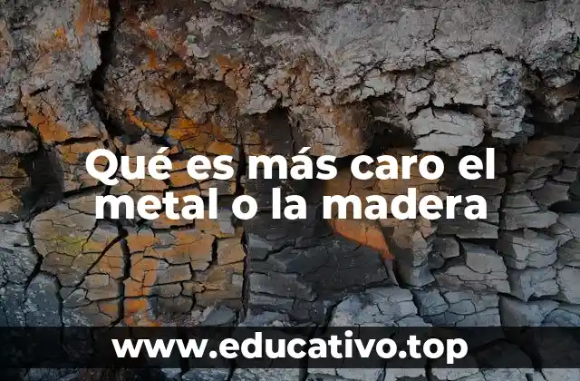 Qué es más caro el metal o la madera