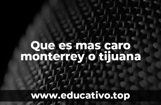 Que es mas caro monterrey o tijuana