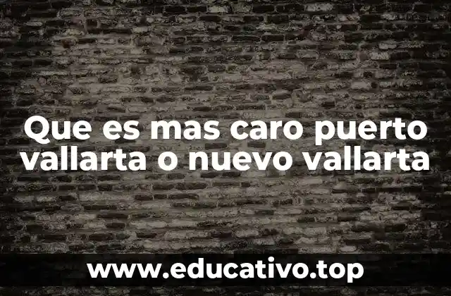 Que es mas caro puerto vallarta o nuevo vallarta