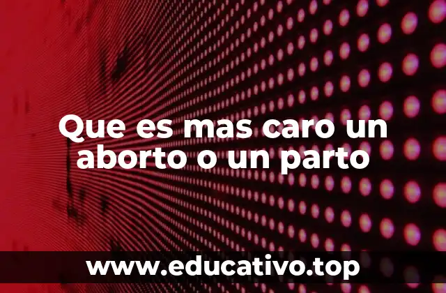 Que es mas caro un aborto o un parto