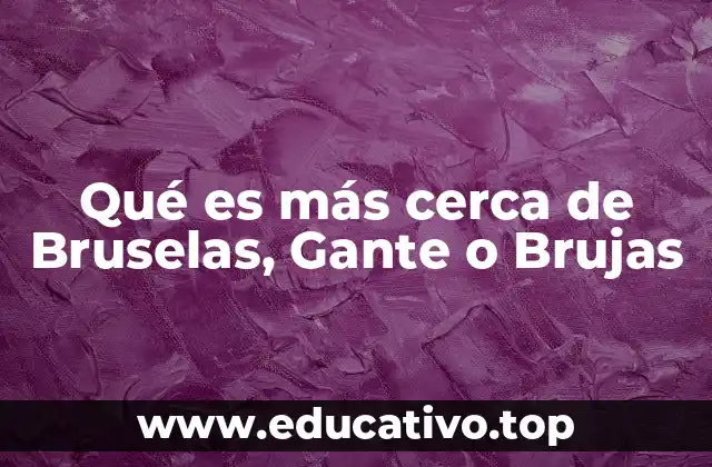 Qué es más cerca de Bruselas, Gante o Brujas