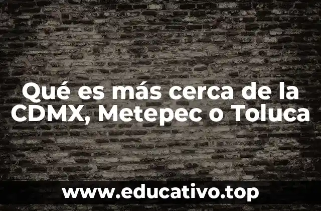 Comparando distancias entre Metepec y Toluca sin mencionar directamente la palabra clave
