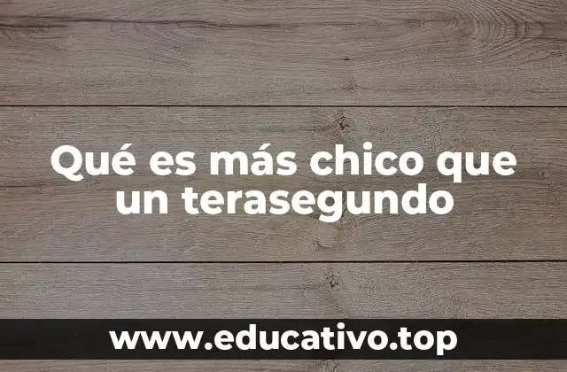 Qué es más chico que un terasegundo