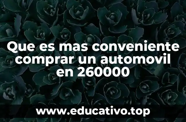 Que es mas conveniente comprar un automovil en 260000