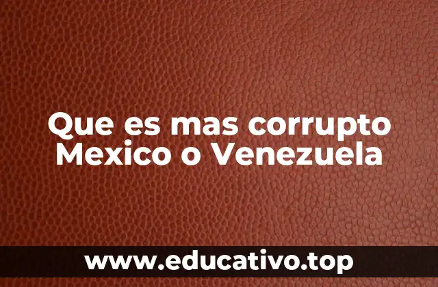 Que es mas corrupto Mexico o Venezuela