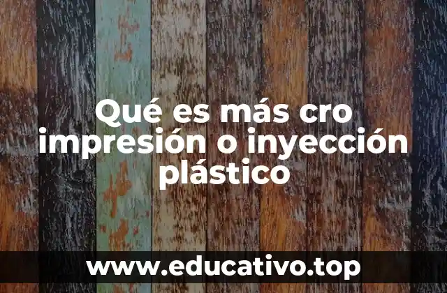 Qué es más cro impresión o inyección plástico