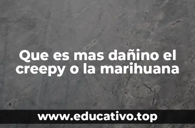 Que es mas dañino el creepy o la marihuana