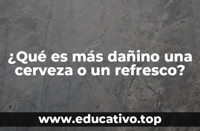 ¿Qué es más dañino una cerveza o un refresco?