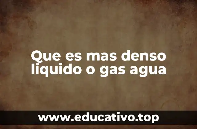 Que es mas denso liquido o gas agua