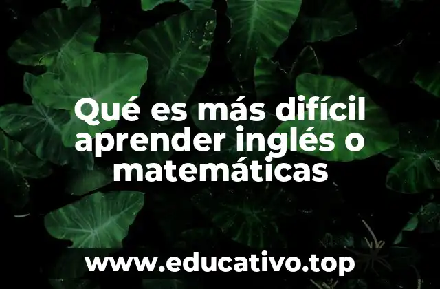Qué es más difícil aprender inglés o matemáticas