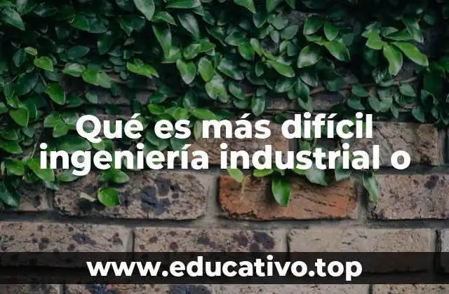 Qué es más difícil ingeniería industrial o