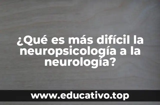 ¿Qué es más difícil la neuropsicología a la neurología?