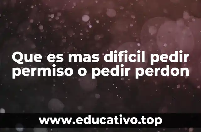 Que es mas dificil pedir permiso o pedir perdon