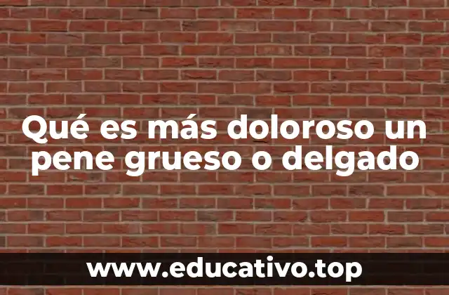 Qué es más doloroso un pene grueso o delgado