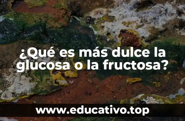 ¿Qué es más dulce la glucosa o la fructosa?