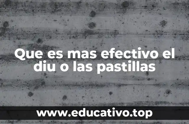 Que es mas efectivo el diu o las pastillas