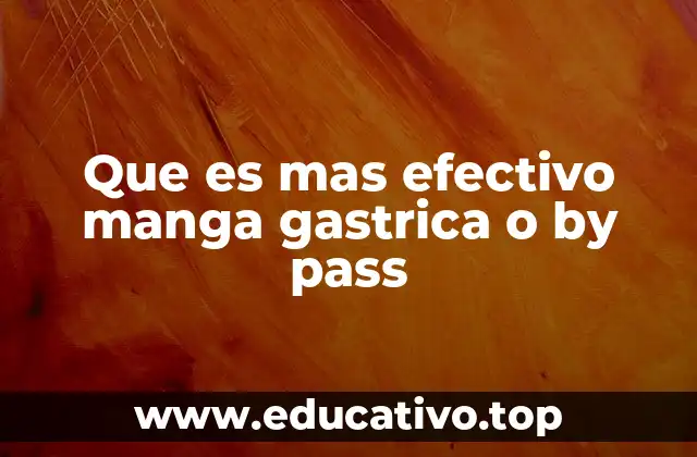 Que es mas efectivo manga gastrica o by pass