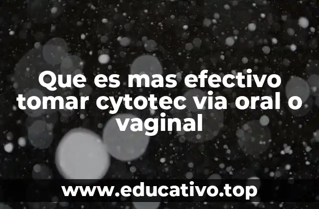 Que es mas efectivo tomar cytotec via oral o vaginal
