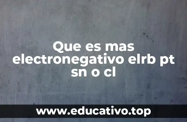 Que es mas electronegativo elrb pt sn o cl