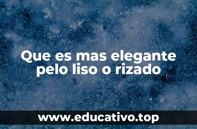 Que es mas elegante pelo liso o rizado